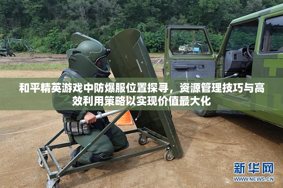 和平精英游戏中防爆服位置探寻，资源管理技巧与高效利用策略以实现价值最大化
