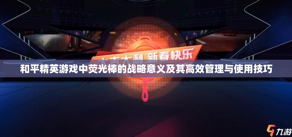 和平精英游戏中荧光棒的战略意义及其高效管理与使用技巧