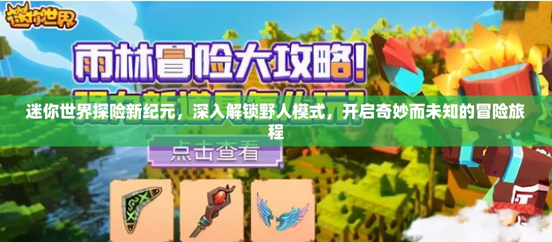 迷你世界探险新纪元，深入解锁野人模式，开启奇妙而未知的冒险旅程