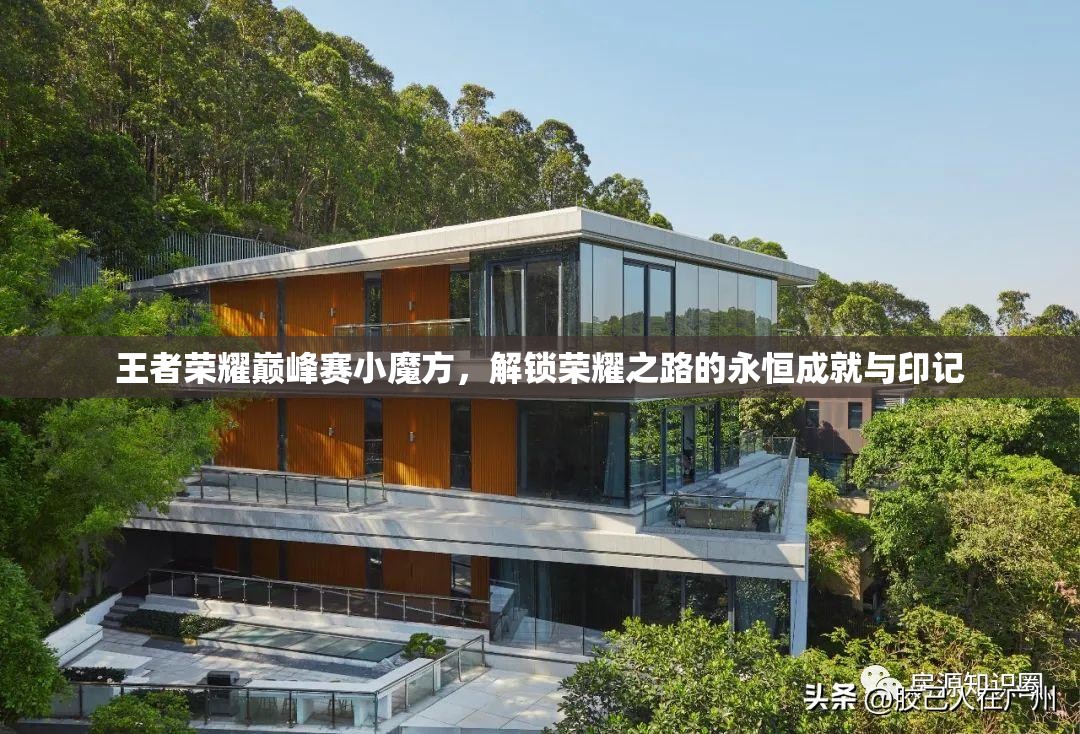 王者荣耀巅峰赛小魔方，解锁荣耀之路的永恒成就与印记