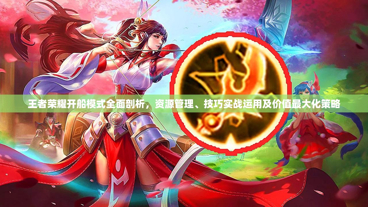 王者荣耀开船模式全面剖析，资源管理、技巧实战运用及价值最大化策略