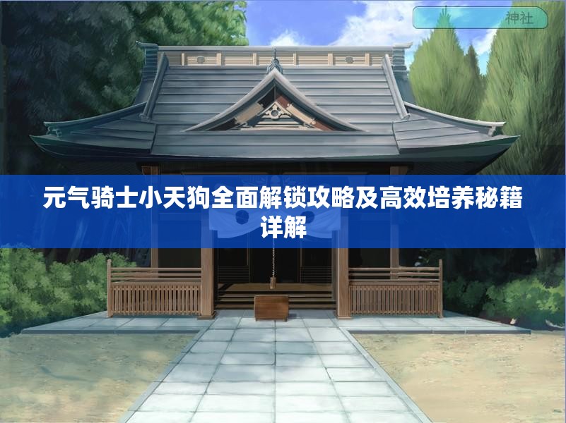 元气骑士小天狗全面解锁攻略及高效培养秘籍详解