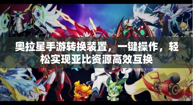 奥拉星手游转换装置，一键操作，轻松实现亚比资源高效互换