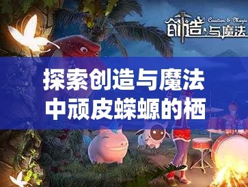 探索创造与魔法中顽皮蝾螈的栖息地，资源管理的重要性及高效利用实战策略