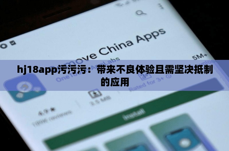 hj18app污污污：带来不良体验且需坚决抵制的应用