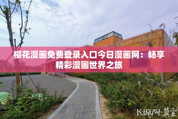 樱花漫画免费登录入口今日漫画网：畅享精彩漫画世界之旅