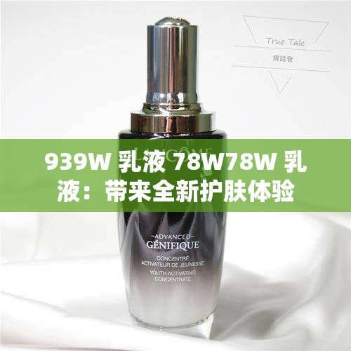 939W 乳液 78W78W 乳液：带来全新护肤体验