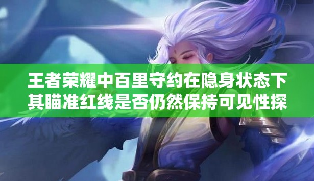 王者荣耀中百里守约在隐身状态下其瞄准红线是否仍然保持可见性探讨