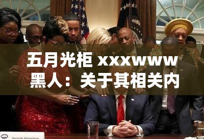 五月光柜 xxxwww 黑人：关于其相关内容的详细探讨