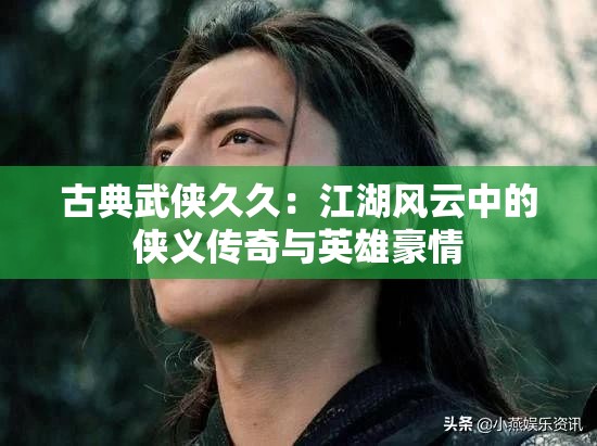古典武侠久久：江湖风云中的侠义传奇与英雄豪情