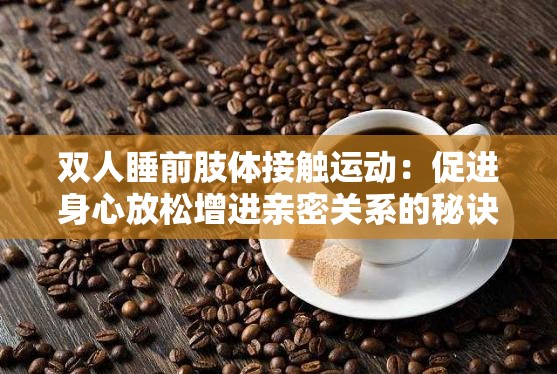 双人睡前肢体接触运动：促进身心放松增进亲密关系的秘诀