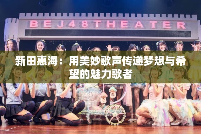 新田惠海：用美妙歌声传递梦想与希望的魅力歌者