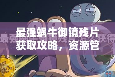 最强蜗牛御镜残片获取攻略，资源管理技巧、高效利用策略及避免浪费方法