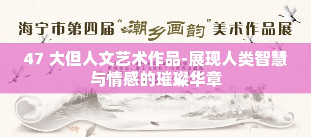 47 大但人文艺术作品-展现人类智慧与情感的璀璨华章
