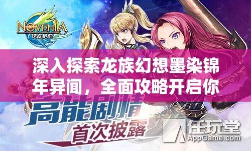 深入探索龙族幻想墨染锦年异闻，全面攻略开启你的奇幻冒险之旅