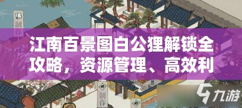 江南百景图白公狸解锁全攻略，资源管理、高效利用技巧助你最大化其价值