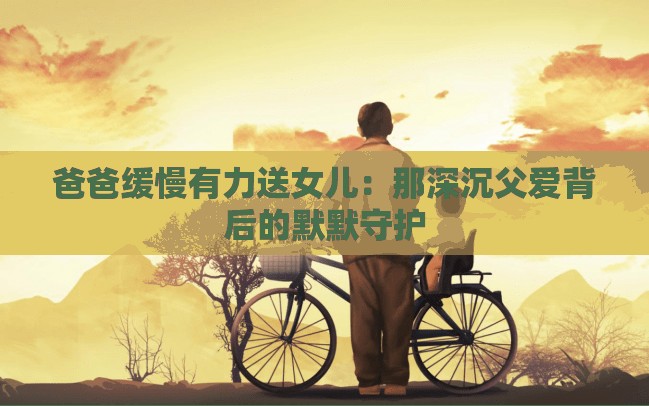 爸爸缓慢有力送女儿：那深沉父爱背后的默默守护