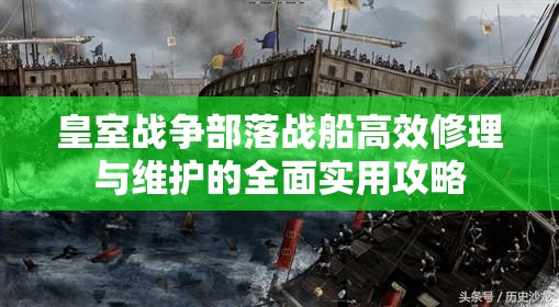 皇室战争部落战船高效修理与维护的全面实用攻略