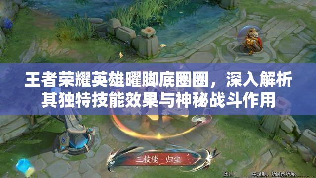 王者荣耀英雄曜脚底圈圈，深入解析其独特技能效果与神秘战斗作用