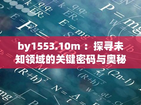 by1553.10m ：探寻未知领域的关键密码与奥秘