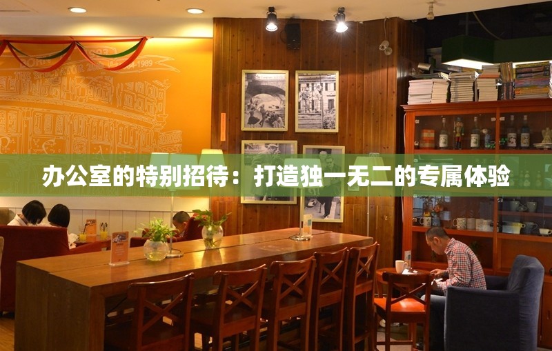 办公室的特别招待：打造独一无二的专属体验