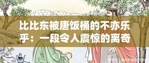 比比东被唐饭桶的不亦乐乎：一段令人震惊的离奇故事