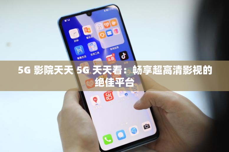 5G 影院天天 5G 天天看：畅享超高清影视的绝佳平台