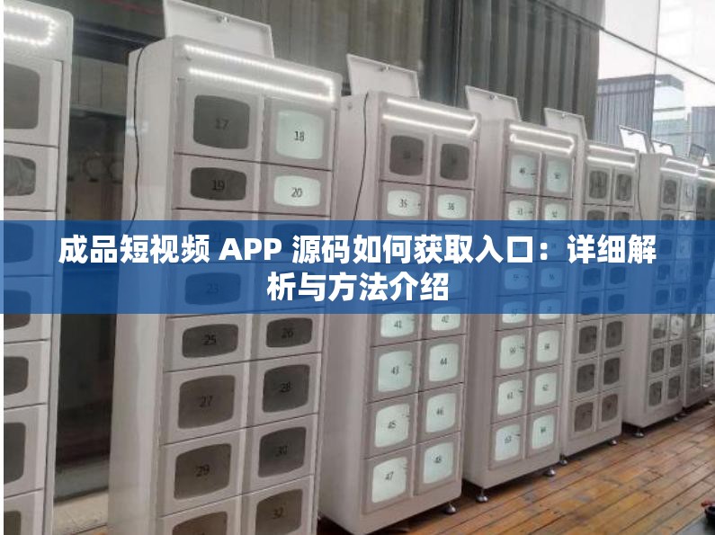 成品短视频 APP 源码如何获取入口：详细解析与方法介绍