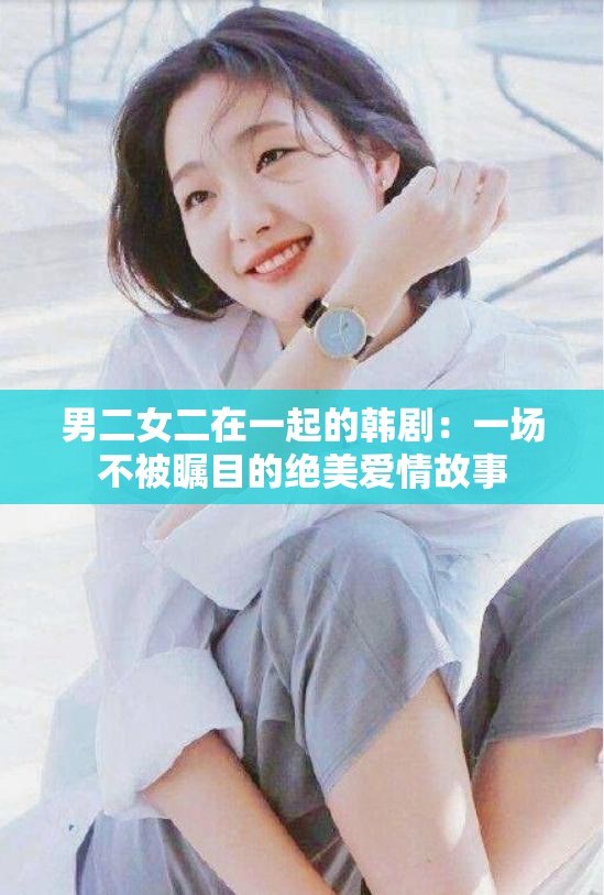 男二女二在一起的韩剧：一场不被瞩目的绝美爱情故事