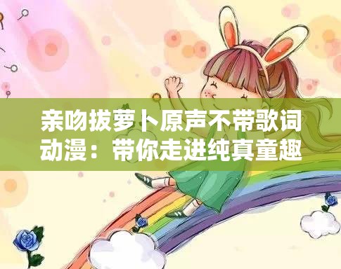 亲吻拔萝卜原声不带歌词动漫：带你走进纯真童趣世界