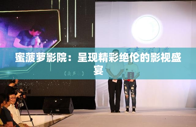 蜜菠萝影院：呈现精彩绝伦的影视盛宴