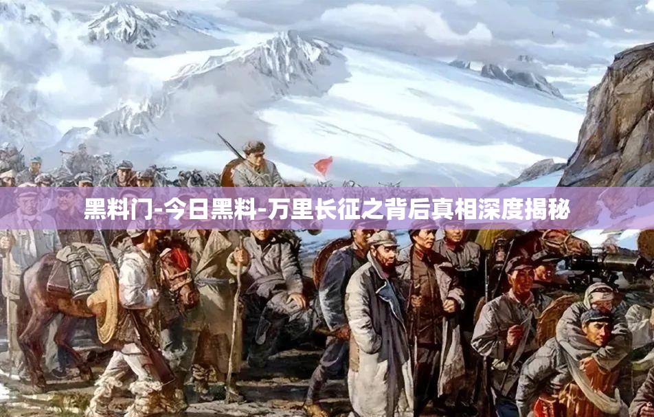 黑料门-今日黑料-万里长征之背后真相深度揭秘