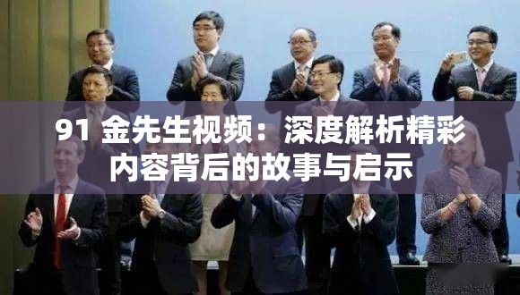 91 金先生视频：深度解析精彩内容背后的故事与启示