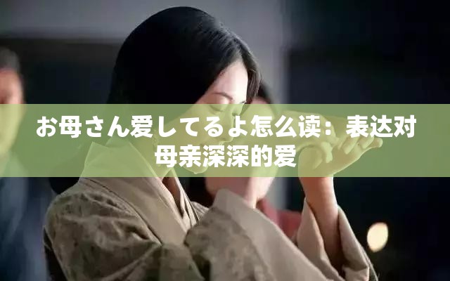 お母さん爱してるよ怎么读：表达对母亲深深的爱