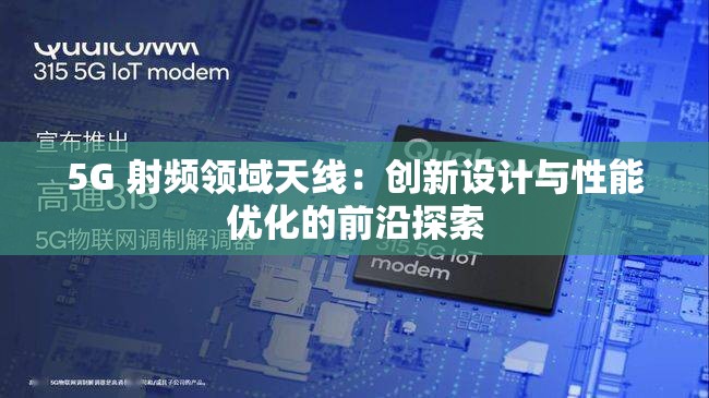 5G 射频领域天线：创新设计与性能优化的前沿探索