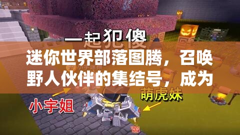 迷你世界部落图腾，召唤野人伙伴的集结号，成为部落的守护神祇