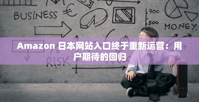 Amazon 日本网站入口终于重新运营：用户期待的回归