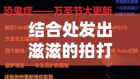 结合处发出滋滋的拍打声音频：探秘独特声响背后的奥秘