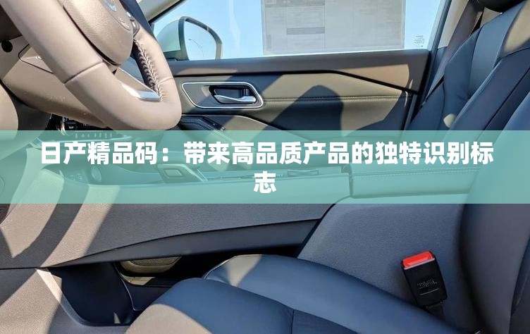日产精品码：带来高品质产品的独特识别标志