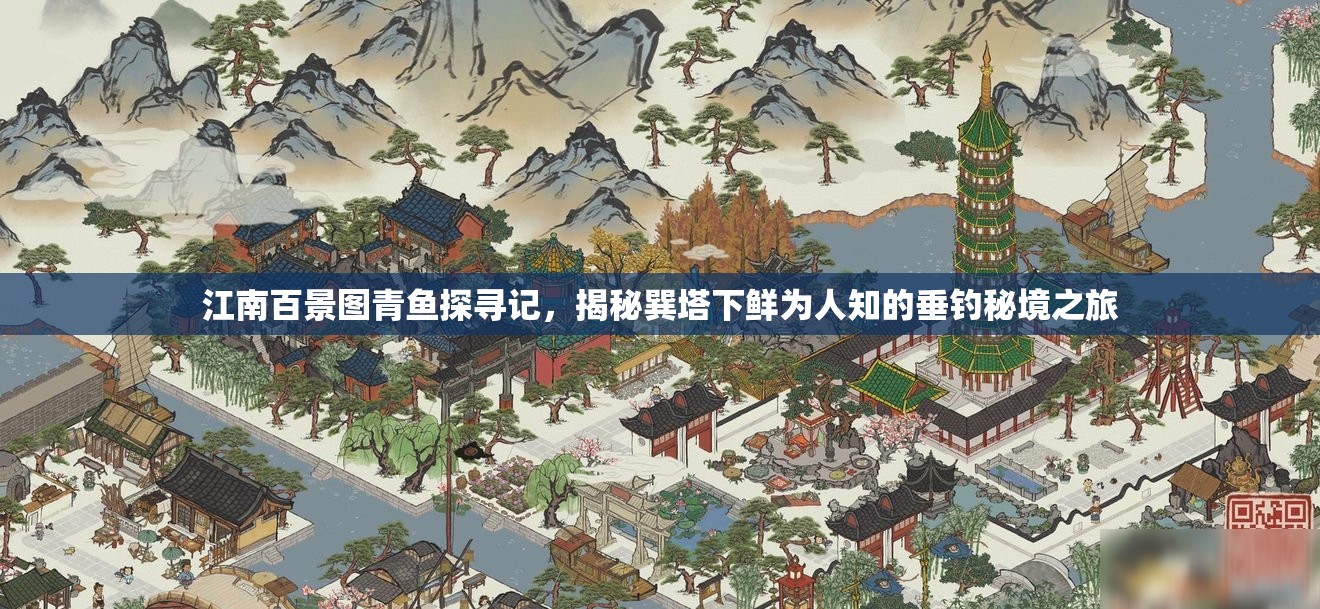 江南百景图青鱼探寻记，揭秘巽塔下鲜为人知的垂钓秘境之旅