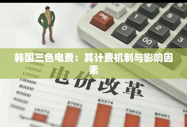 韩国三色电费：其计费机制与影响因素