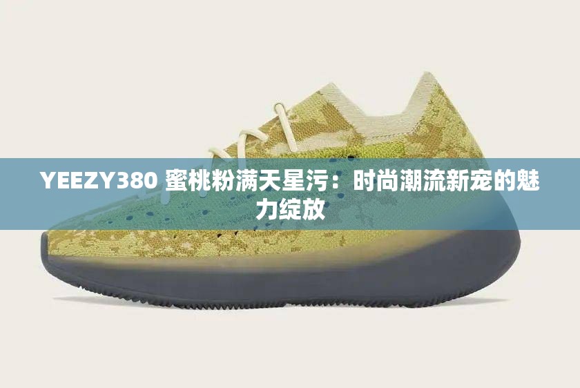 YEEZY380 蜜桃粉满天星污：时尚潮流新宠的魅力绽放