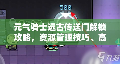 元气骑士远古传送门解锁攻略，资源管理技巧、高效使用策略及避免资源浪费指南