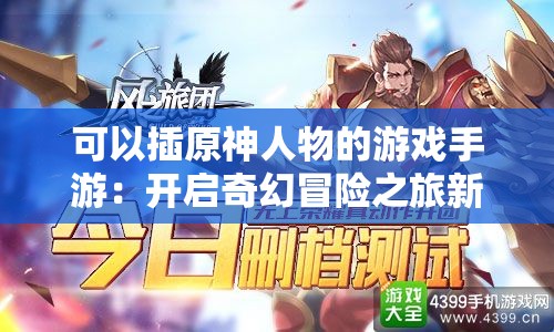可以插原神人物的游戏手游：开启奇幻冒险之旅新篇章