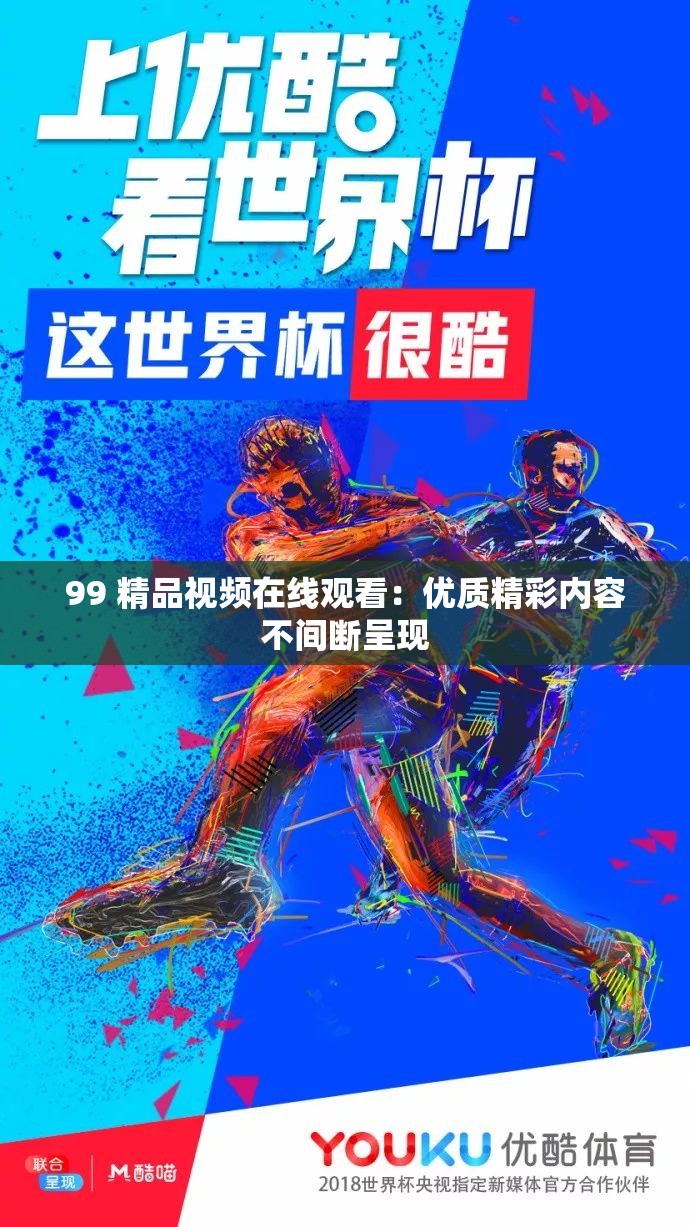 99 精品视频在线观看：优质精彩内容不间断呈现