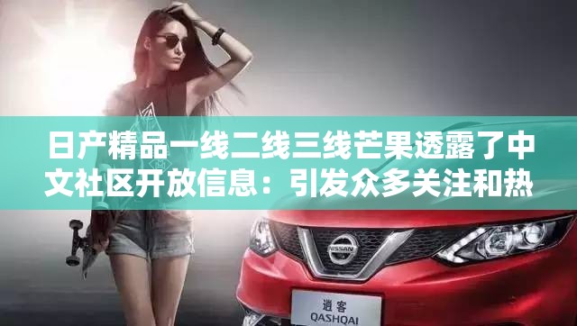 日产精品一线二线三线芒果透露了中文社区开放信息：引发众多关注和热议