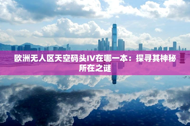 欧洲无人区天空码头IV在哪一本：探寻其神秘所在之谜