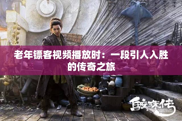 老年镖客视频播放时：一段引人入胜的传奇之旅