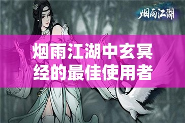 烟雨江湖中玄冥经的最佳使用者及资源管理策略深度解析