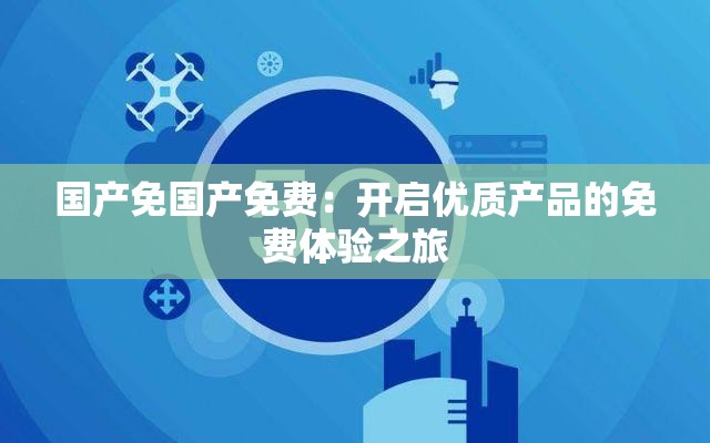 国产免国产免费：开启优质产品的免费体验之旅